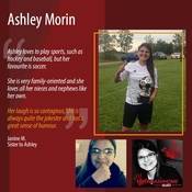 "Ashley loves to play sports, such as hockey and baseball, but her favourite is soccer.  <br />
She is very family oriented; she loves all her nieces and nephews like her own.  Her laugh is so contagious, she is always quite the jokester and has a great sense of humour."<br />
<br />
Janine M.<br />
Sister to Ashley<br />
<br />
#BringAshHome<br />
She’s someone. Isn’t that enough?